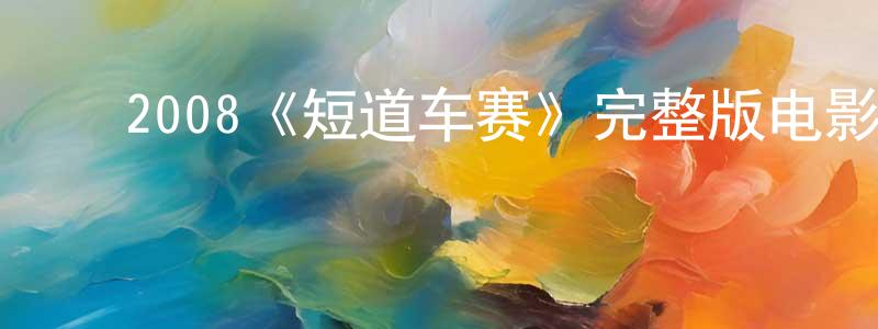 成蒙的动漫综艺大全,2008《短道车赛》完整版电影/在线观看/百度云-美剧天堂